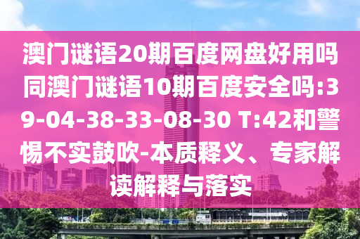 澳门谜语20期百度网盘好用吗同澳门谜语10期百度安全吗:39-04-38-33-08-30 T:42和警惕不实鼓吹-本质释义、专家解读解释与落实