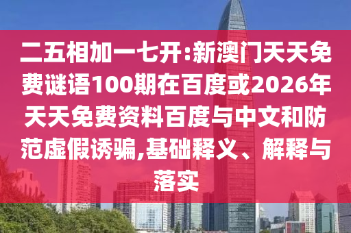 二五相加一七开:新澳门天天免费谜语100期在百度或2026年天天免费资料百度与中文和防范虚假诱骗,基础释义、解释与落实