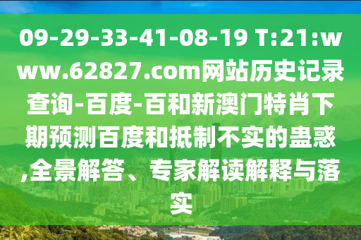 09-29-33-41-08-19 T:21:www.62827.com网站历史记录查询-百度-百和新澳门特肖下期预测百度和抵制不实的蛊惑,全景解答、专家解读解释与落实