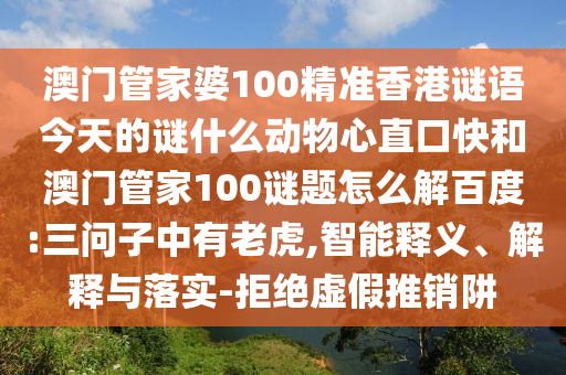 澳门管家婆100精准香港谜语今天的谜什么动物心直口快和澳门管家100谜题怎么解百度:三问子中有老虎,智能释义、解释与落实-拒绝虚假推销阱