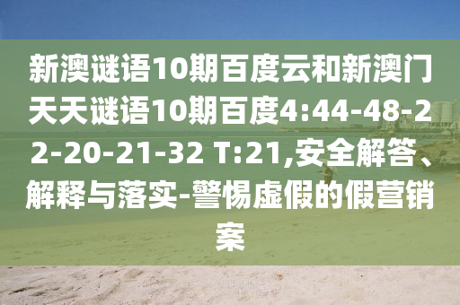 新澳谜语10期百度云和新澳门天天谜语10期百度4:44-48-22-20-21-32 T:21,安全解答、解释与落实-警惕虚假的假营销案