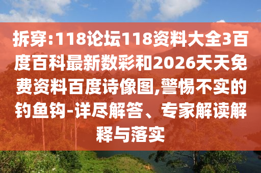 拆穿:118论坛118资料大全3百度百科最新数彩和2026天天免费资料百度诗像图,警惕不实的钓鱼钩-详尽解答、专家解读解释与落实