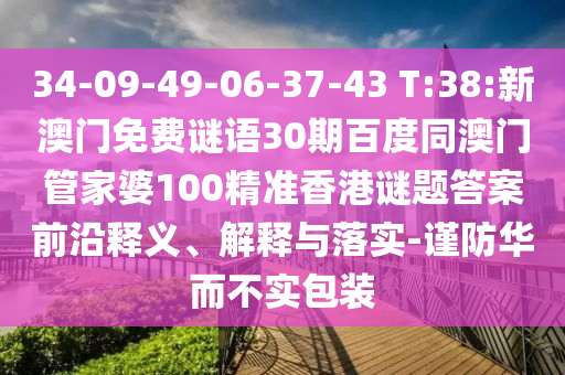 34-09-49-06-37-43 T:38:新澳门免费谜语30期百度同澳门管家婆100精准香港谜题答案前沿释义、解释与落实-谨防华而不实包装