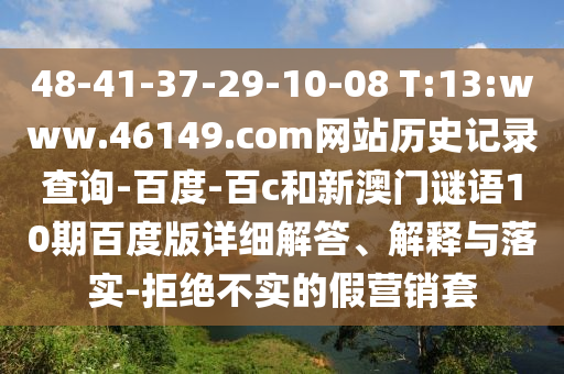 48-41-37-29-10-08 T:13:www.46149.com网站历史记录查询-百度-百c和新澳门谜语10期百度版详细解答、解释与落实-拒绝不实的假营销套