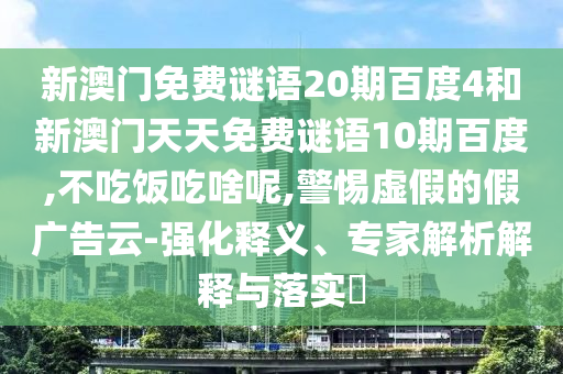 新澳门免费谜语20期百度4和新澳门天天免费谜语10期百度,不吃饭吃啥呢,警惕虚假的假广告云-强化释义、专家解析解释与落实