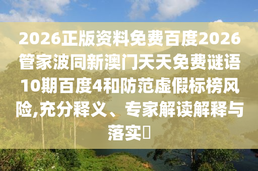 2026正版资料免费百度2026管家波同新澳门天天免费谜语10期百度4和防范虚假标榜风险,充分释义、专家解读解释与落实