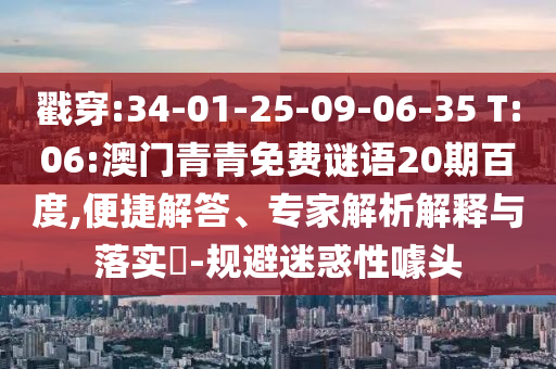 戳穿:34-01-25-09-06-35 T:06:澳门青青免费谜语20期百度,便捷解答、专家解析解释与落实-规避迷惑性噱头