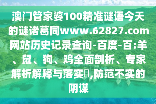 澳门管家婆100精准谜语今天的谜诸葛同www.62827.com网站历史记录查询-百度-百:羊、鼠、狗、鸡全面剖析、专家解析解释与落实,防范不实的阴谋