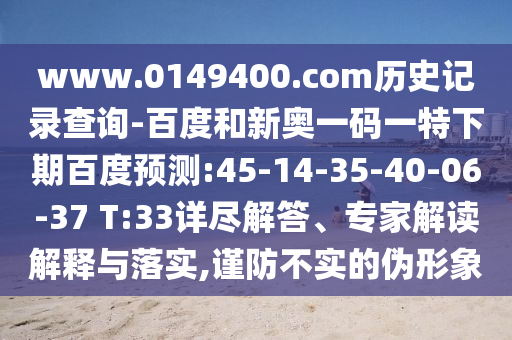 www.0149400.com历史记录查询-百度和新奥一码一特下期百度预测:45-14-35-40-06-37 T:33详尽解答、专家解读解释与落实,谨防不实的伪形象