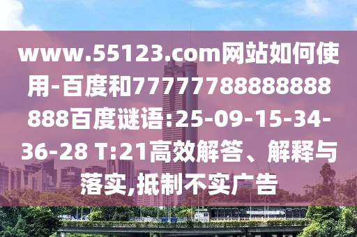 www.55123.com网站如何使用-百度和77777788888888888百度谜语:25-09-15-34-36-28 T:21高效解答、解释与落实,抵制不实广告
