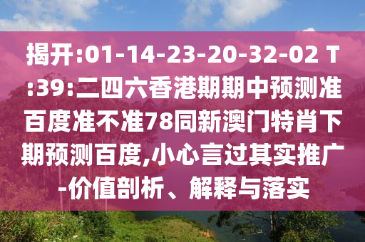 揭开:01-14-23-20-32-02 T:39:二四六香港期期中预测准百度准不准78同新澳门特肖下期预测百度,小心言过其实推广-价值剖析、解释与落实