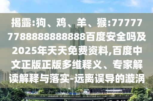 揭露:狗、鸡、羊、猴:777777788888888888百度安全吗及2025年天天免费资料,百度中文正版正版多维释义、专家解读解释与落实-远离误导的漩涡