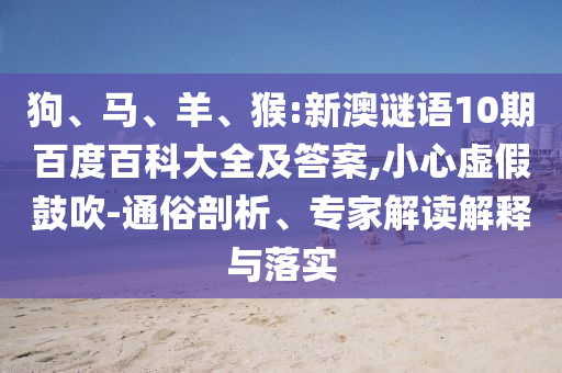 狗、马、羊、猴:新澳谜语10期百度百科大全及答案,小心虚假鼓吹-通俗剖析、专家解读解释与落实