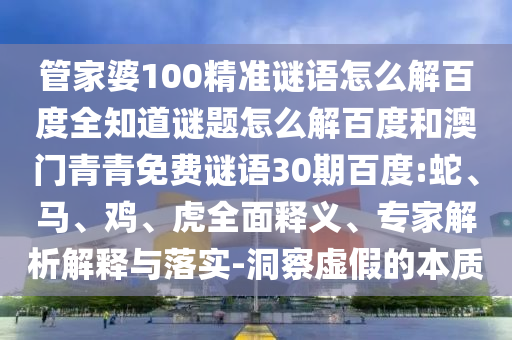 管家婆100精准谜语怎么解百度全知道谜题怎么解百度和澳门青青免费谜语30期百度:蛇、马、鸡、虎全面释义、专家解析解释与落实-洞察虚假的本质