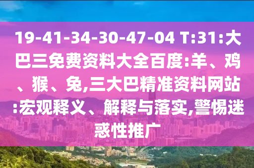 19-41-34-30-47-04 T:31:大巴三免费资料大全百度:羊、鸡、猴、兔,三大巴精准资料网站:宏观释义、解释与落实,警惕迷惑性推广