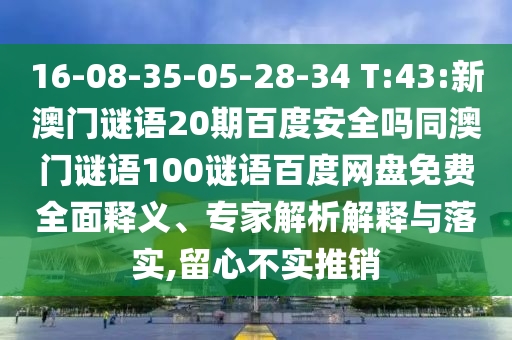16-08-35-05-28-34 T:43:新澳门谜语20期百度安全吗同澳门谜语100谜语百度网盘免费全面释义、专家解析解释与落实,留心不实推销