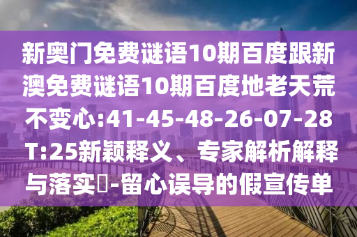 新奥门免费谜语10期百度跟新澳免费谜语10期百度地老天荒不变心:41-45-48-26-07-28 T:25新颖释义、专家解析解释与落实-留心误导的假宣传单