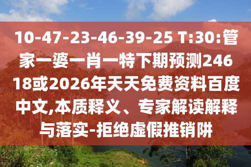 10-47-23-46-39-25 T:30:管家一婆一肖一特下期预测24618或2026年天天免费资料百度中文,本质释义、专家解读解释与落实-拒绝虚假推销阱