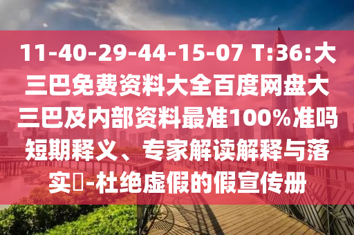 11-40-29-44-15-07 T:36:大三巴免费资料大全百度网盘大三巴及内部资料最准100%准吗短期释义、专家解读解释与落实-杜绝虚假的假宣传册