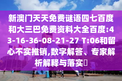 新澳门天天免费谜语四七百度和大三巴免费资料大全百度:43-16-36-08-21-27 T:06和留心不实推销,数字解答、专家解析解释与落实