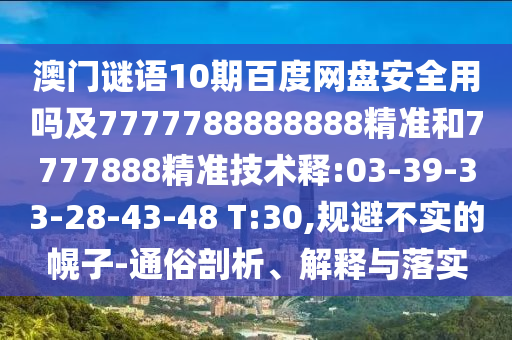 澳门谜语10期百度网盘安全用吗及7777788888888精准和7777888精准技术释:03-39-33-28-43-48 T:30,规避不实的幌子-通俗剖析、解释与落实