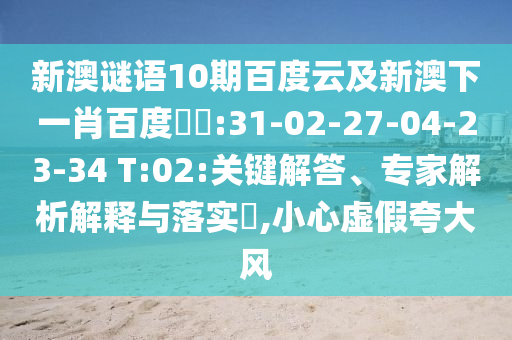新澳谜语10期百度云及新澳下一肖百度預測:31-02-27-04-23-34 T:02:关键解答、专家解析解释与落实,小心虚假夸大风