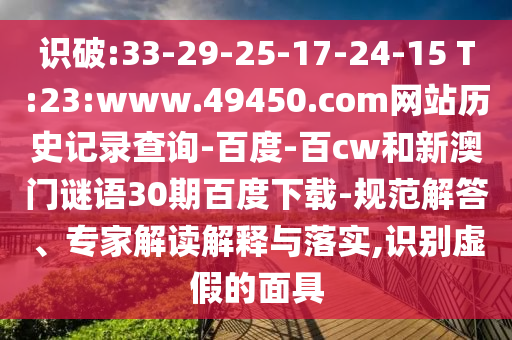 识破:33-29-25-17-24-15 T:23:www.49450.com网站历史记录查询-百度-百cw和新澳门谜语30期百度下载-规范解答、专家解读解释与落实,识别虚假的面具