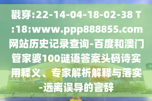 戳穿:22-14-04-18-02-38 T:18:www.ppp888855.com网站历史记录查询-百度和澳门管家婆100谜语答案头码诗实用释义、专家解析解释与落实-远离误导的言辞