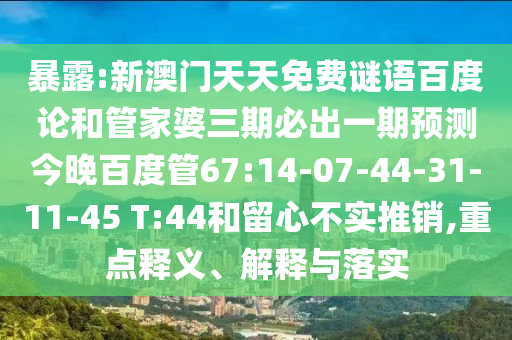 暴露:新澳门天天免费谜语百度论和管家婆三期必出一期预测今晚百度管67:14-07-44-31-11-45 T:44和留心不实推销,重点释义、解释与落实