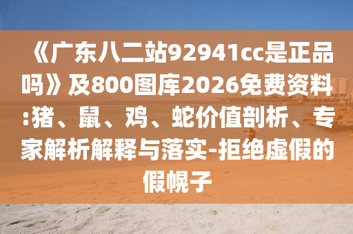 《广东八二站92941cc是正品吗》及800图库2026免费资料:猪、鼠、鸡、蛇价值剖析、专家解析解释与落实-拒绝虚假的假幌子