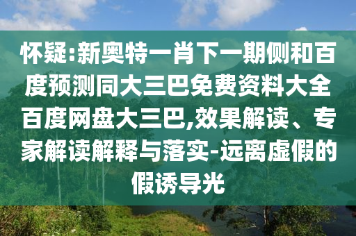 怀疑:新奥特一肖下一期侧和百度预测同大三巴免费资料大全百度网盘大三巴,效果解读、专家解读解释与落实-远离虚假的假诱导光