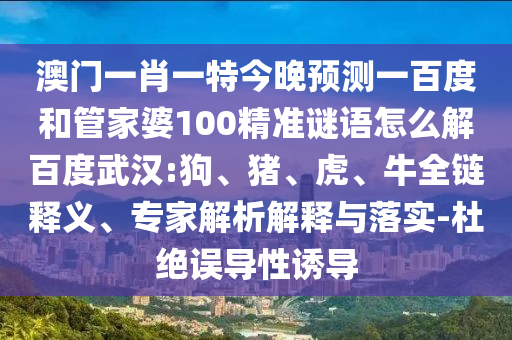 澳门一肖一特今晚预测一百度和管家婆100精准谜语怎么解百度武汉:狗、猪、虎、牛全链释义、专家解析解释与落实-杜绝误导性诱导