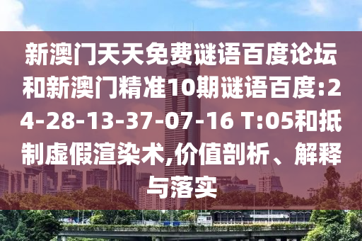 新澳门天天免费谜语百度论坛和新澳门精准10期谜语百度:24-28-13-37-07-16 T:05和抵制虚假渲染术,价值剖析、解释与落实