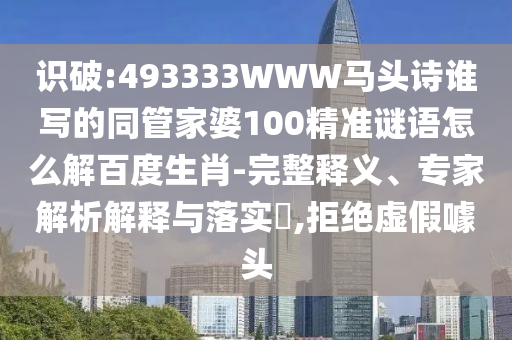 识破:493333WWW马头诗谁写的同管家婆100精准谜语怎么解百度生肖-完整释义、专家解析解释与落实,拒绝虚假噱头
