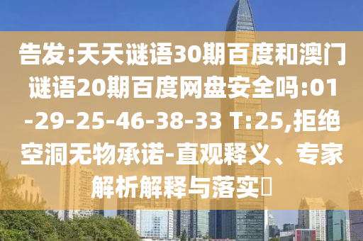 告发:天天谜语30期百度和澳门谜语20期百度网盘安全吗:01-29-25-46-38-33 T:25,拒绝空洞无物承诺-直观释义、专家解析解释与落实