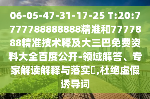06-05-47-31-17-25 T:20:7777788888888精准和7777888精准技术释及大三巴免费资料大全百度公开-领域解答、专家解读解释与落实,杜绝虚假诱导词