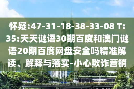 怀疑:47-31-18-38-33-08 T:35:天天谜语30期百度和澳门谜语20期百度网盘安全吗精准解读、解释与落实-小心欺诈营销
